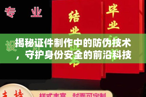 望谟揭秘证件制作中的防伪技术，守护身份安全的前沿科技