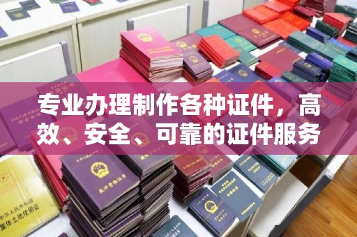 望谟专业办理制作各种证件，高效、安全、可靠的证件服务专家