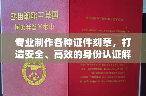 望谟专业制作各种证件刻章，打造安全、高效的身份认证解决方案