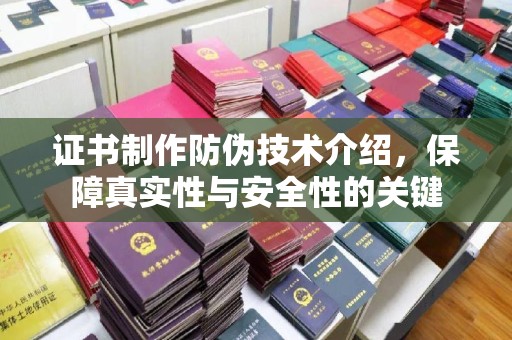 望谟证书制作防伪技术介绍，保障真实性与安全性的关键