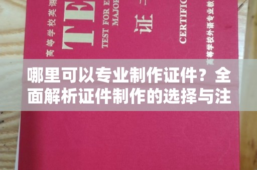 望谟哪里可以专业制作证件？全面解析证件制作的选择与注意事项