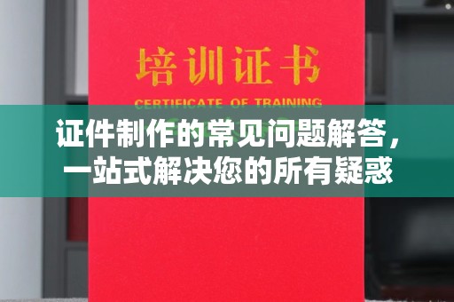 望谟证件制作的常见问题解答，一站式解决您的所有疑惑
