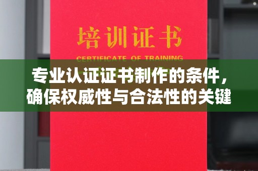 望谟专业认证证书制作的条件，确保权威性与合法性的关键要素