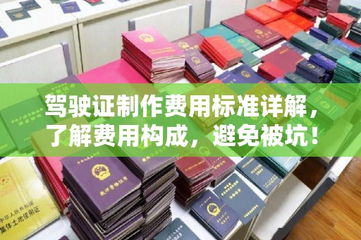 望谟驾驶证制作费用标准详解，了解费用构成，避免被坑！