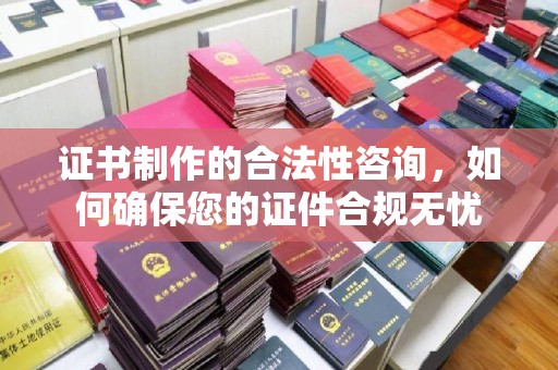 望谟证书制作的合法性咨询，如何确保您的证件合规无忧