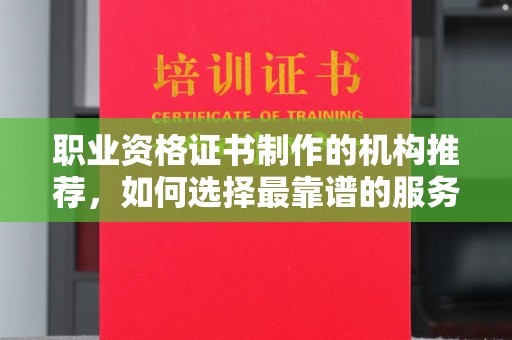 望谟职业资格证书制作的机构推荐，如何选择最靠谱的服务商？