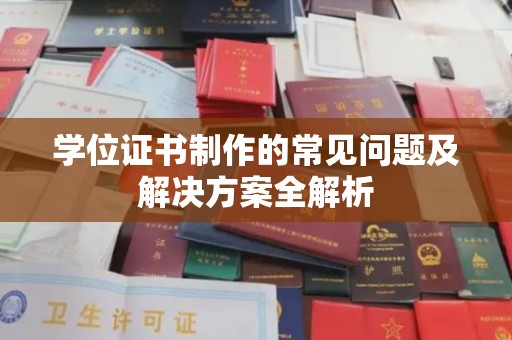 望谟学位证书制作的常见问题及解决方案全解析