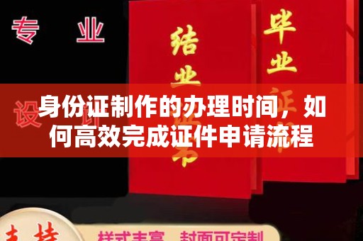 望谟身份证制作的办理时间，如何高效完成证件申请流程