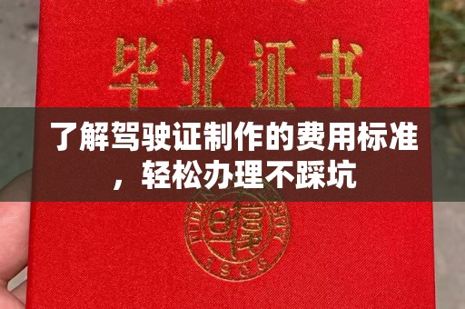 望谟了解驾驶证制作的费用标准，轻松办理不踩坑