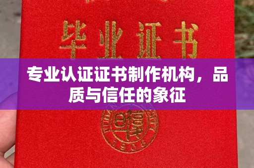 望谟专业认证证书制作机构，品质与信任的象征
